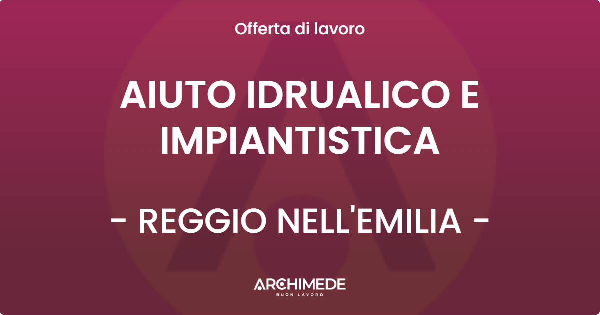 OFFERTA LAVORO - AIUTO IDRUALICO E IMPIANTISTICA - REGGIO NELL'EMILIA