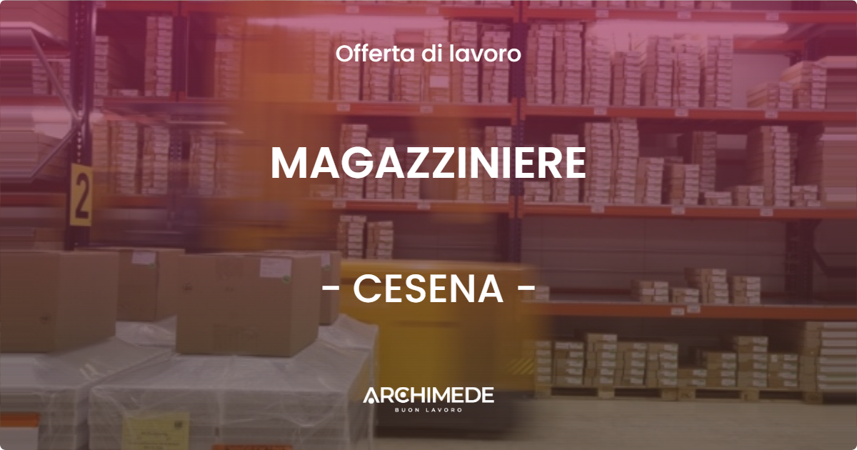 OFFERTA LAVORO - MAGAZZINIERE - CESENA