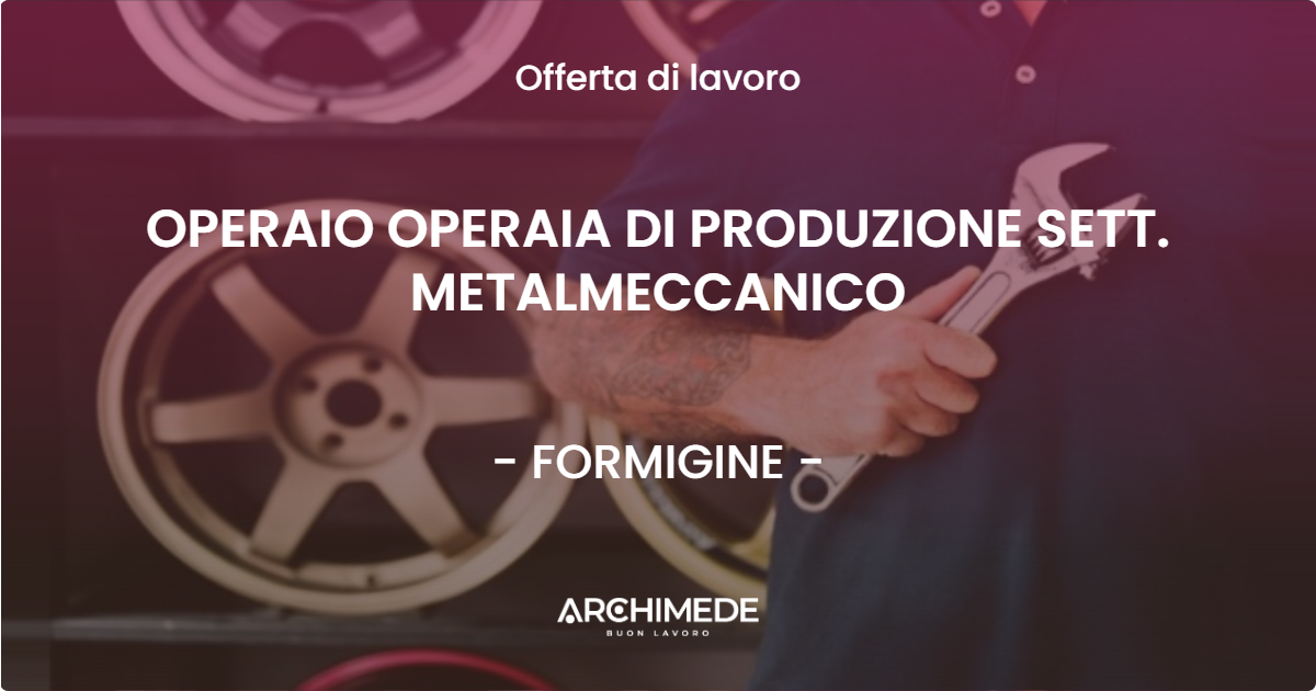 OFFERTA LAVORO - OPERAIO OPERAIA DI PRODUZIONE SETT. METALMECCANICO - FORMIGINE (MO)