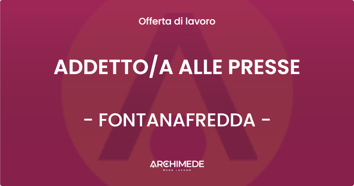 OFFERTA LAVORO - ADDETTO/A ALLE PRESSE - FONTANAFREDDA (PN)