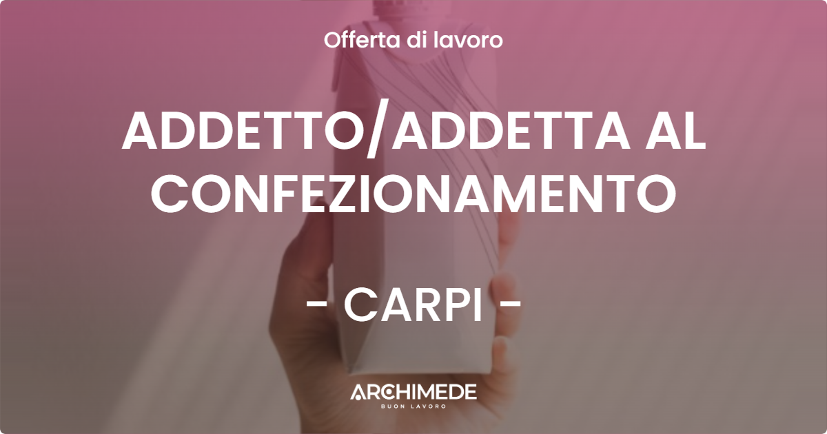 OFFERTA LAVORO - ADDETTO/ADDETTA AL CONFEZIONAMENTO - CARPI (MO)