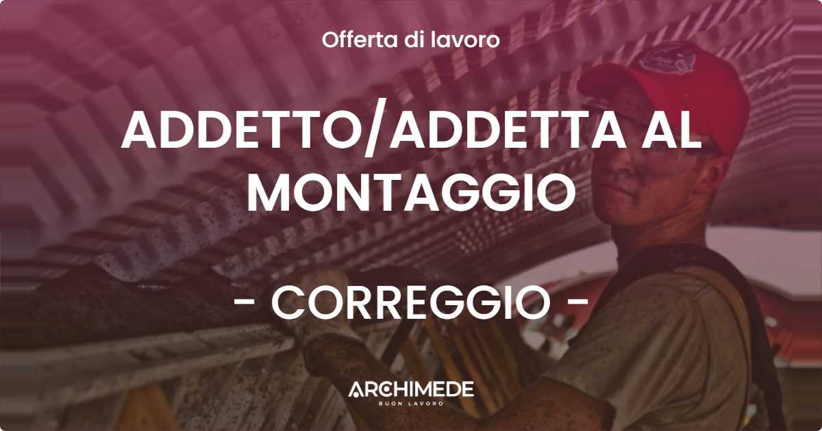 OFFERTA LAVORO - ADDETTO/ADDETTA AL MONTAGGIO - CORREGGIO (RE)