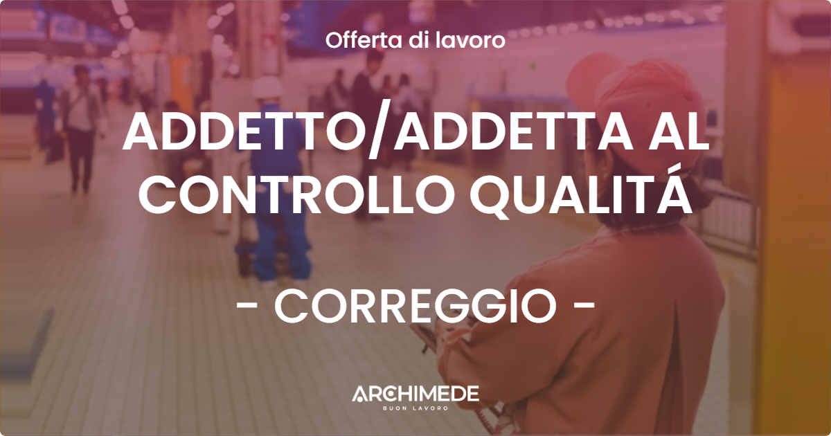 OFFERTA LAVORO - ADDETTOADDETTA AL CONTROLLO QUALITÁ - CORREGGIO