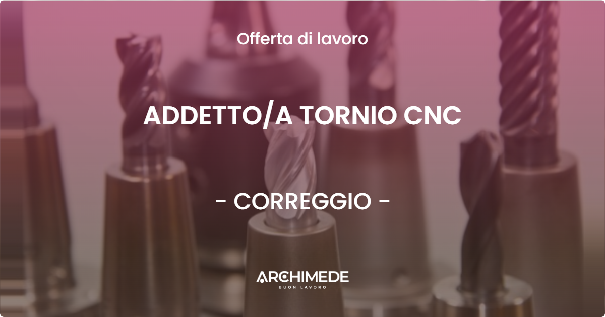 OFFERTA LAVORO - ADDETTO/A TORNIO CNC - CORREGGIO (RE)