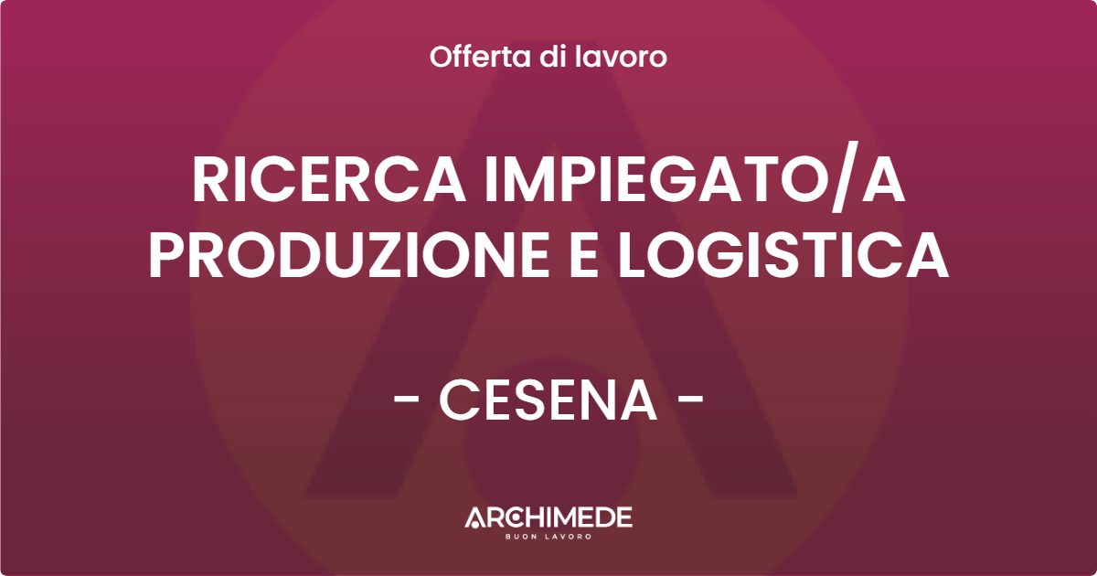 OFFERTA LAVORO - RICERCA IMPIEGATOA PRODUZIONE E LOGISTICA - CESENA