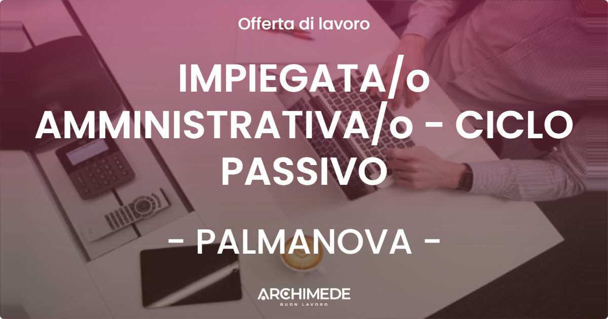 OFFERTA LAVORO - IMPIEGATA/o AMMINISTRATIVA/o - CICLO PASSIVO - PALMANOVA (UD)