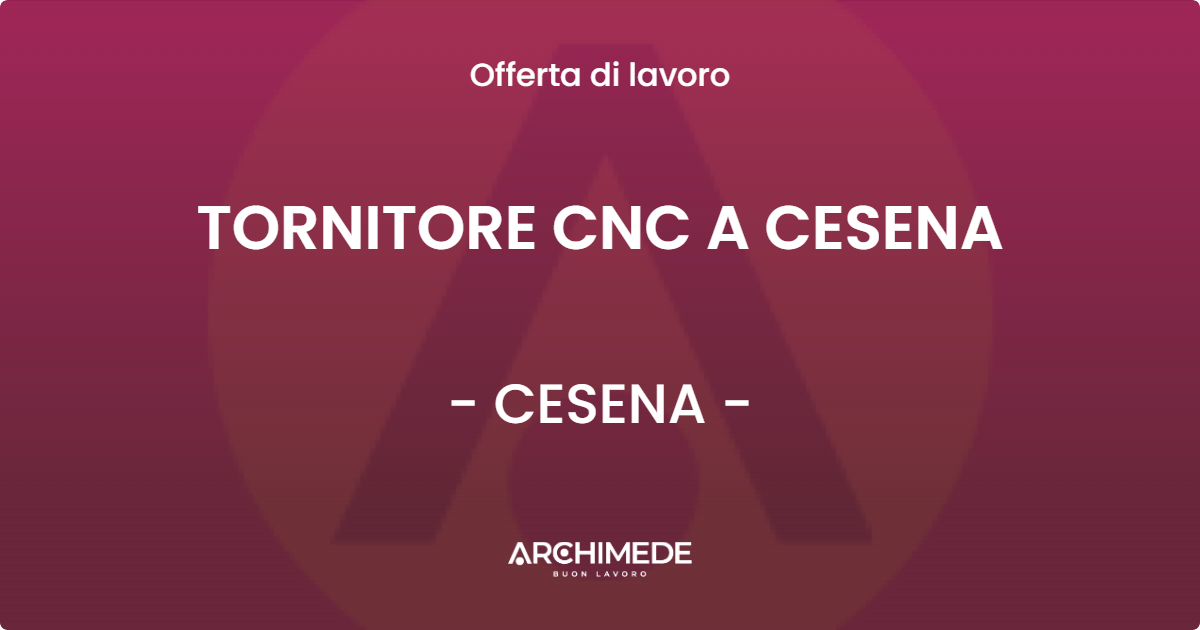 OFFERTA LAVORO - TORNITORE CNC A CESENA - CESENA