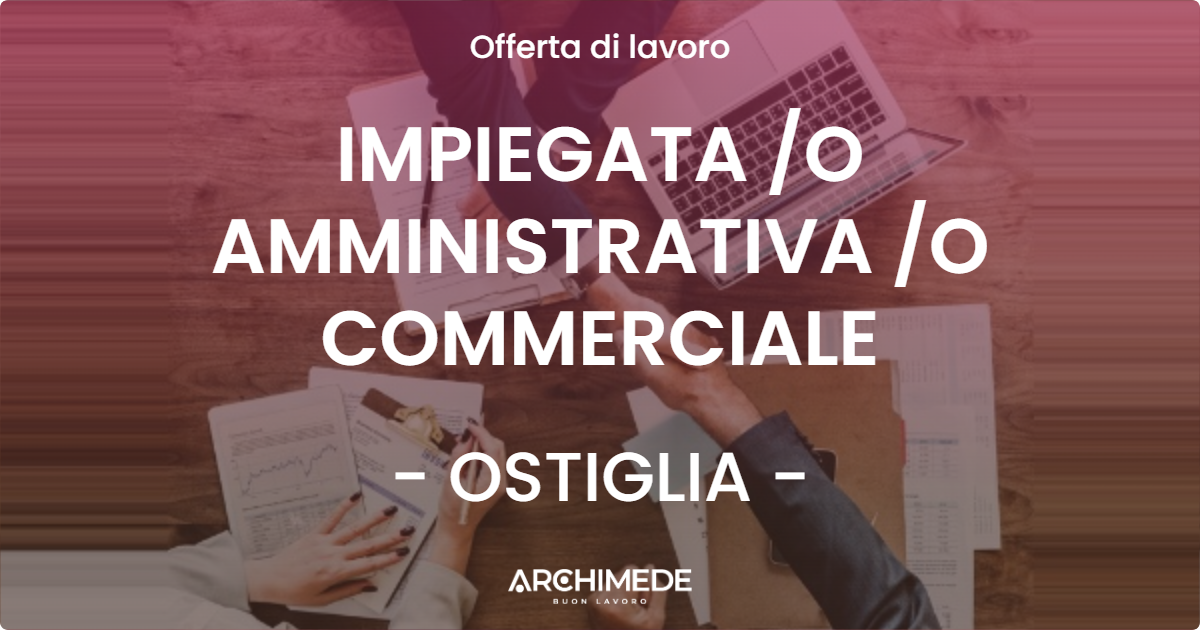 OFFERTA LAVORO - IMPIEGATA /O AMMINISTRATIVA /O COMMERCIALE - OSTIGLIA (MN)