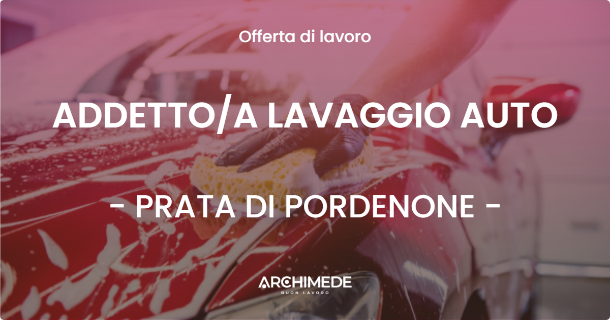 OFFERTA LAVORO - ADDETTO/A LAVAGGIO AUTO - PRATA DI PORDENONE (PN)