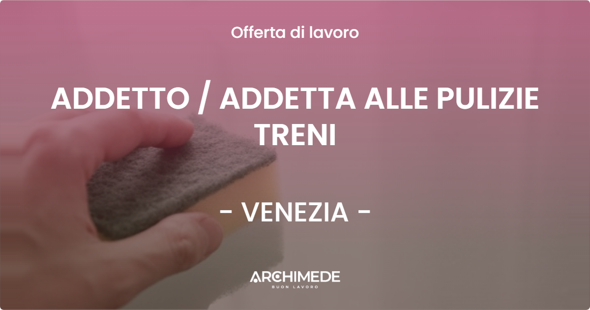 OFFERTA LAVORO - ADDETTO  ADDETTA ALLE PULIZIE TRENI - VENEZIA
