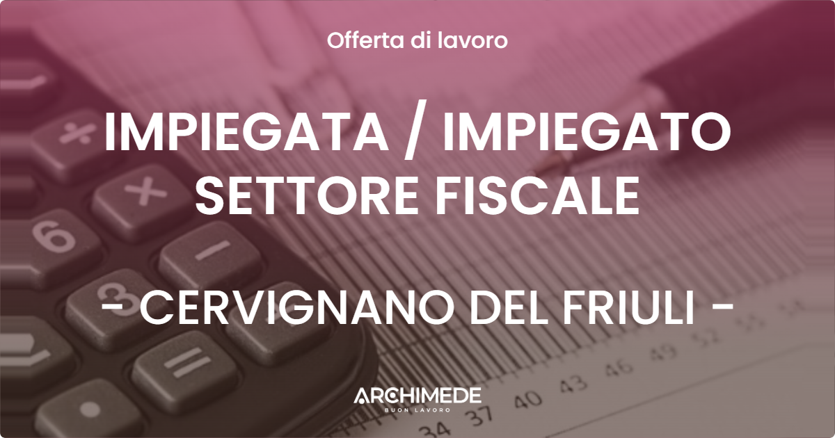 OFFERTA LAVORO - IMPIEGATA  IMPIEGATO SETTORE FISCALE - CERVIGNANO DEL FRIULI
