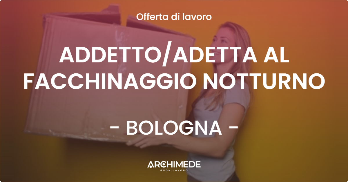OFFERTA LAVORO - ADDETTOADETTA AL FACCHINAGGIO NOTTURNO - BOLOGNA
