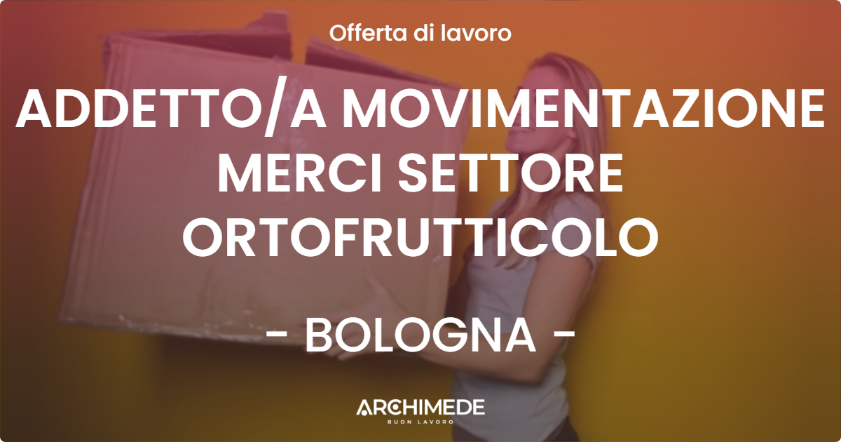 OFFERTA LAVORO - ADDETTOA MOVIMENTAZIONE MERCI SETTORE ORTOFRUTTICOLO - BOLOGNA