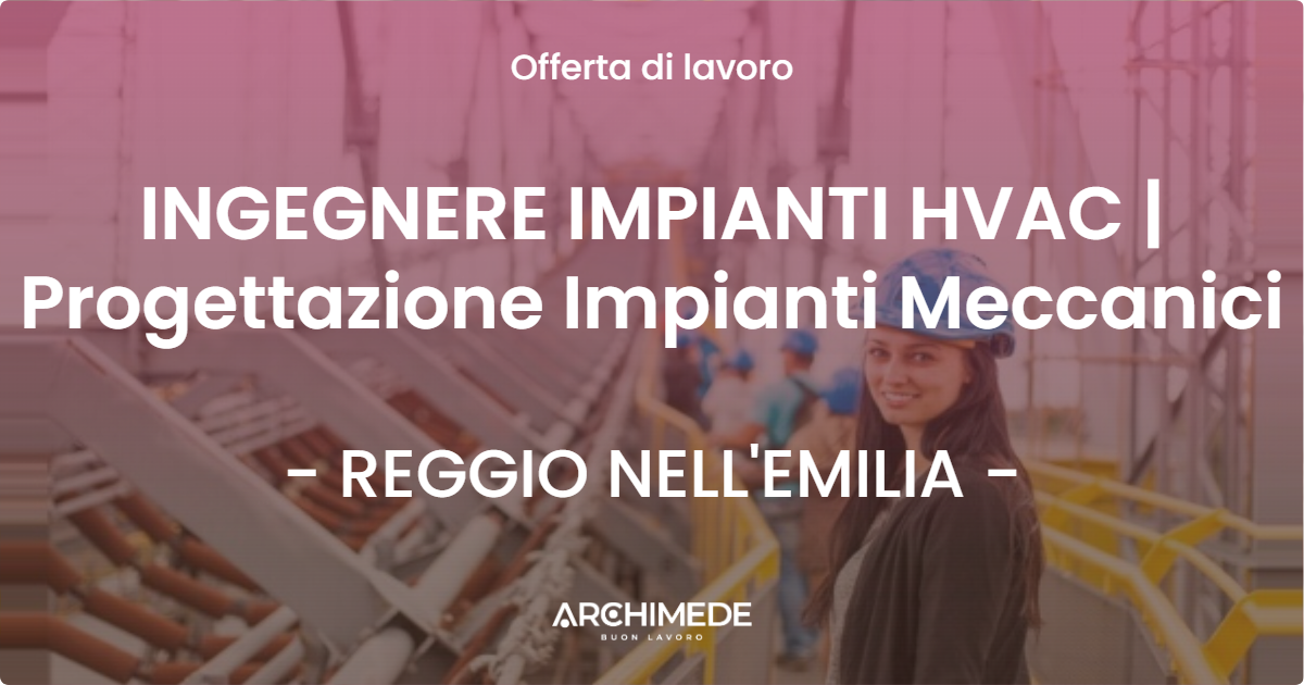 OFFERTA LAVORO - INGEGNERE IMPIANTI HVAC | Progettazione Impianti Meccanici - REGGIO NELL'EMILIA
