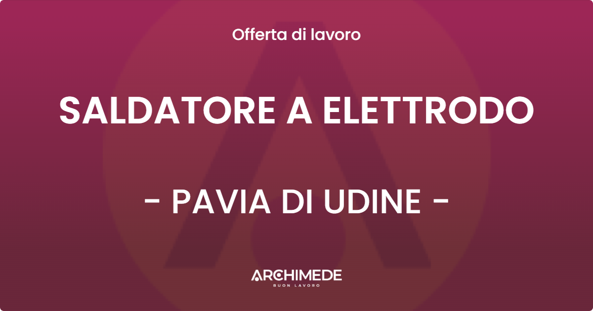 OFFERTA LAVORO - SALDATORE A ELETTRODO - PAVIA DI UDINE
