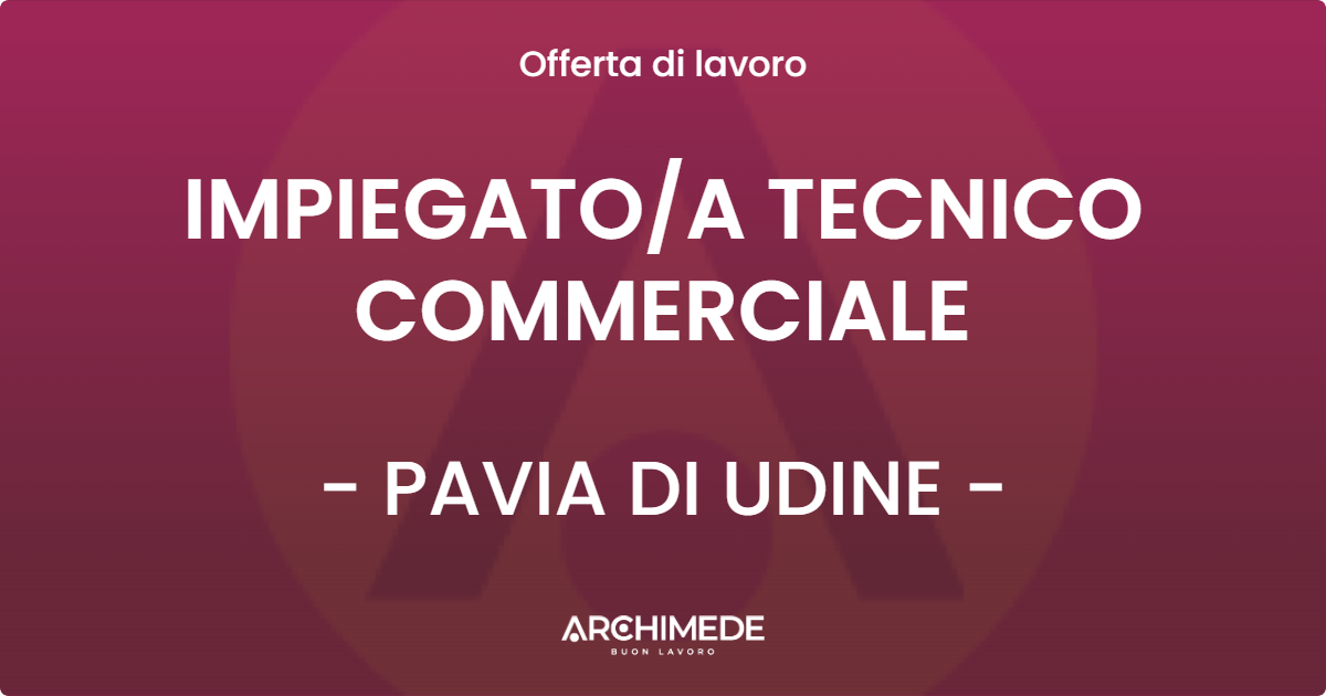 OFFERTA LAVORO - IMPIEGATOA TECNICO COMMERCIALE - PAVIA DI UDINE