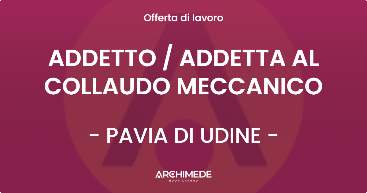 OFFERTA LAVORO - ADDETTO  ADDETTA AL COLLAUDO MECCANICO - PAVIA DI UDINE