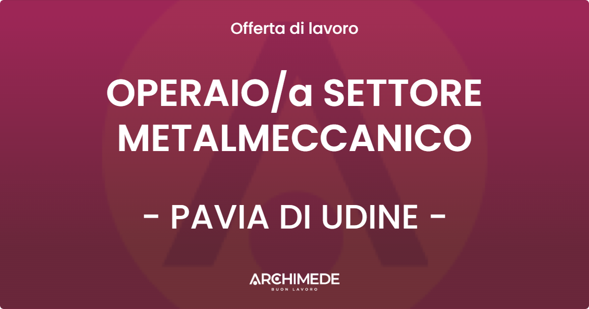 OFFERTA LAVORO - OPERAIOa SETTORE METALMECCANICO - PAVIA DI UDINE
