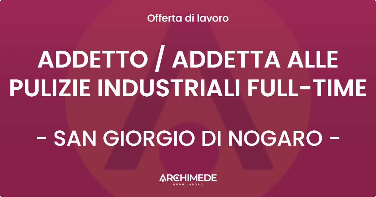 OFFERTA LAVORO - ADDETTO  ADDETTA ALLE PULIZIE INDUSTRIALI FULL-TIME - SAN GIORGIO DI NOGARO