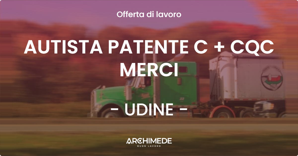 OFFERTA LAVORO - AUTISTA PATENTE C + CQC MERCI - UDINE