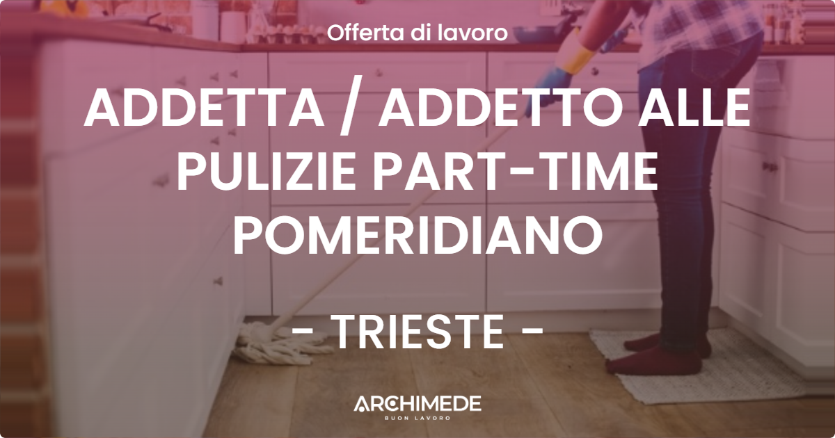 OFFERTA LAVORO - ADDETTA  ADDETTO ALLE PULIZIE PART-TIME POMERIDIANO - TRIESTE