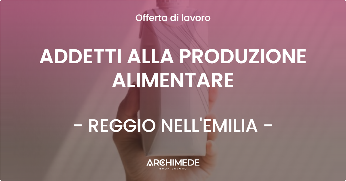 OFFERTA LAVORO - ADDETTI ALLA PRODUZIONE ALIMENTARE - REGGIO NELL'EMILIA