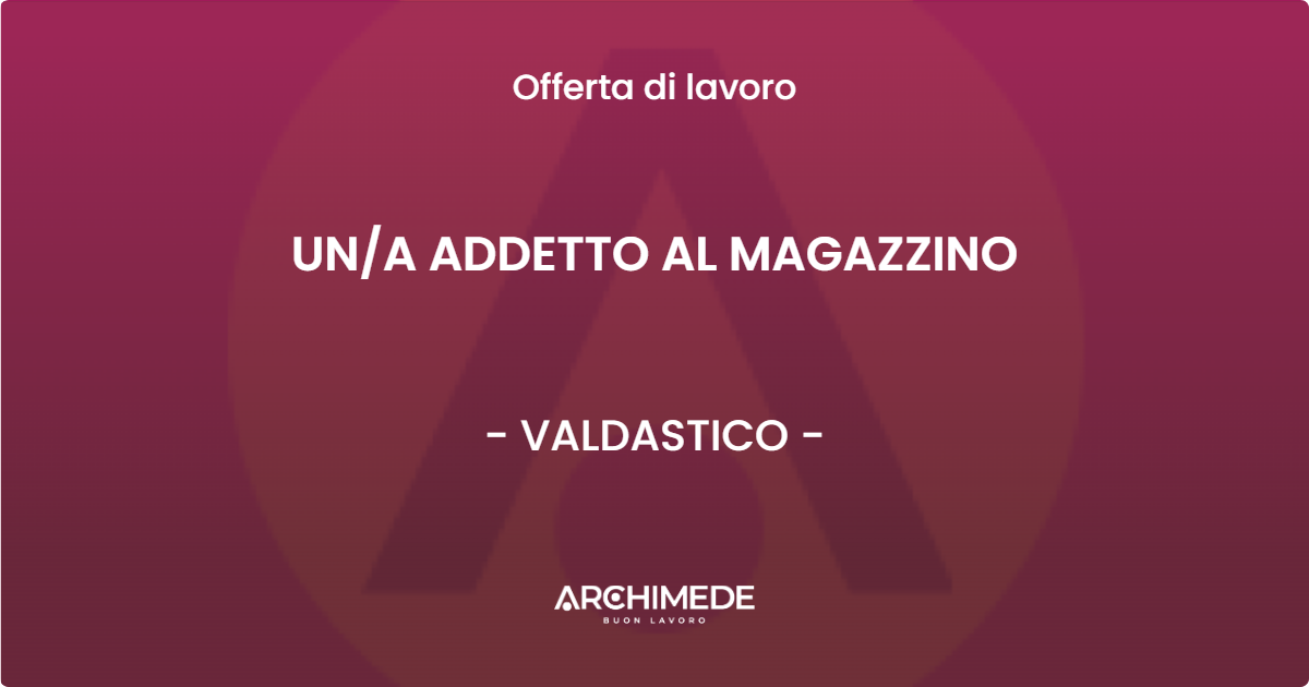 OFFERTA LAVORO - UNA ADDETTO AL MAGAZZINO - VALDASTICO