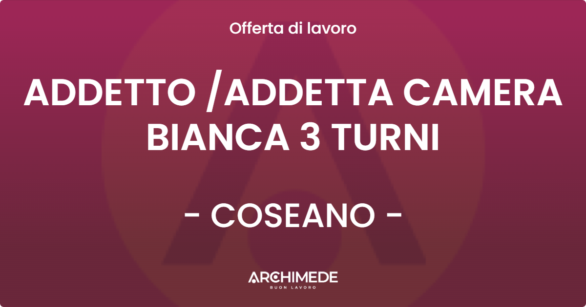 OFFERTA LAVORO - ADDETTO ADDETTA CAMERA BIANCA 3 TURNI - COSEANO