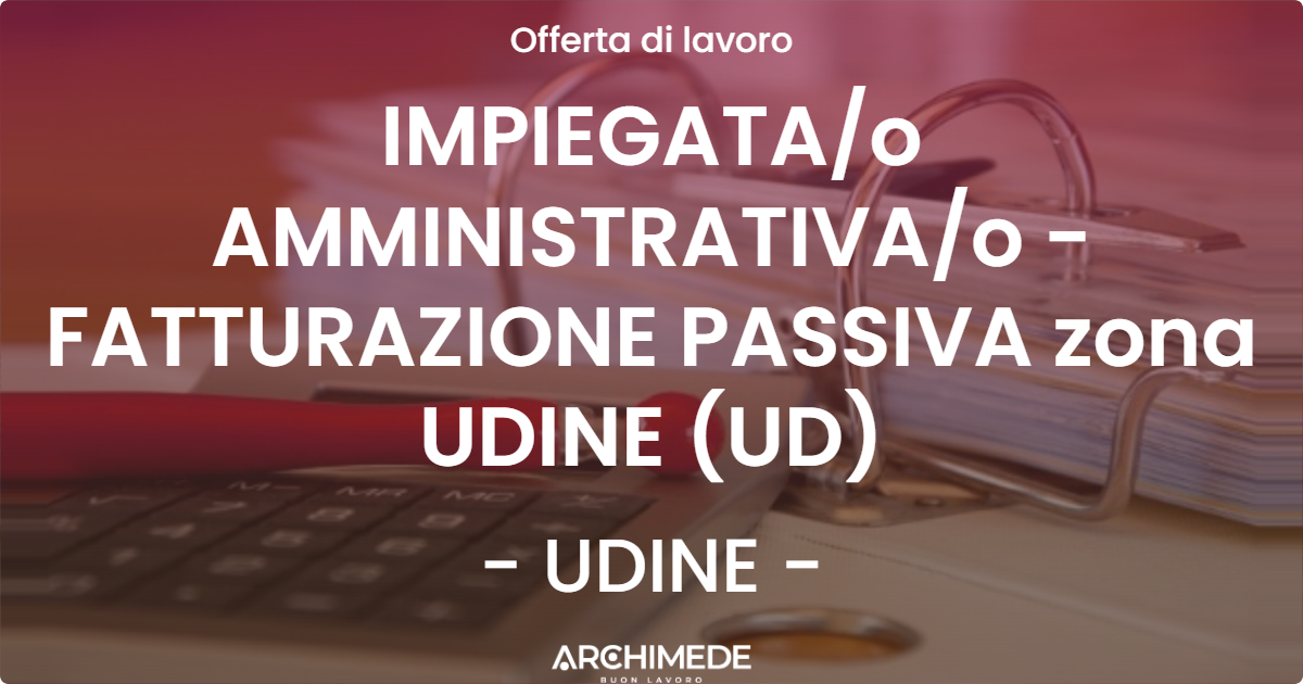 OFFERTA LAVORO - IMPIEGATAo AMMINISTRATIVAo - FATTURAZIONE PASSIVA zona UDINE (UD) - UDINE