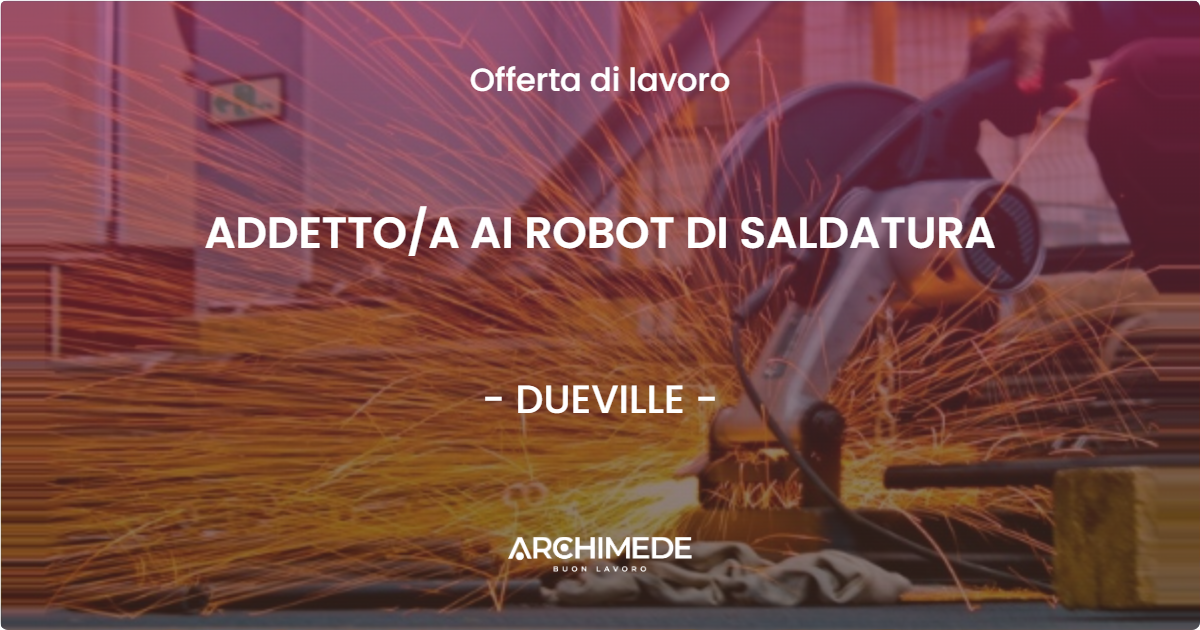 OFFERTA LAVORO - ADDETTOA AI ROBOT DI SALDATURA - DUEVILLE