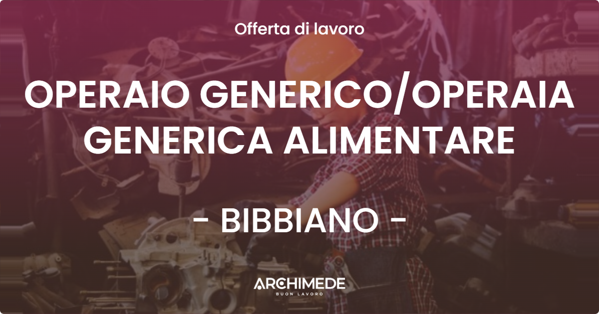 OFFERTA LAVORO - OPERAIO GENERICOOPERAIA GENERICA ALIMENTARE - BIBBIANO