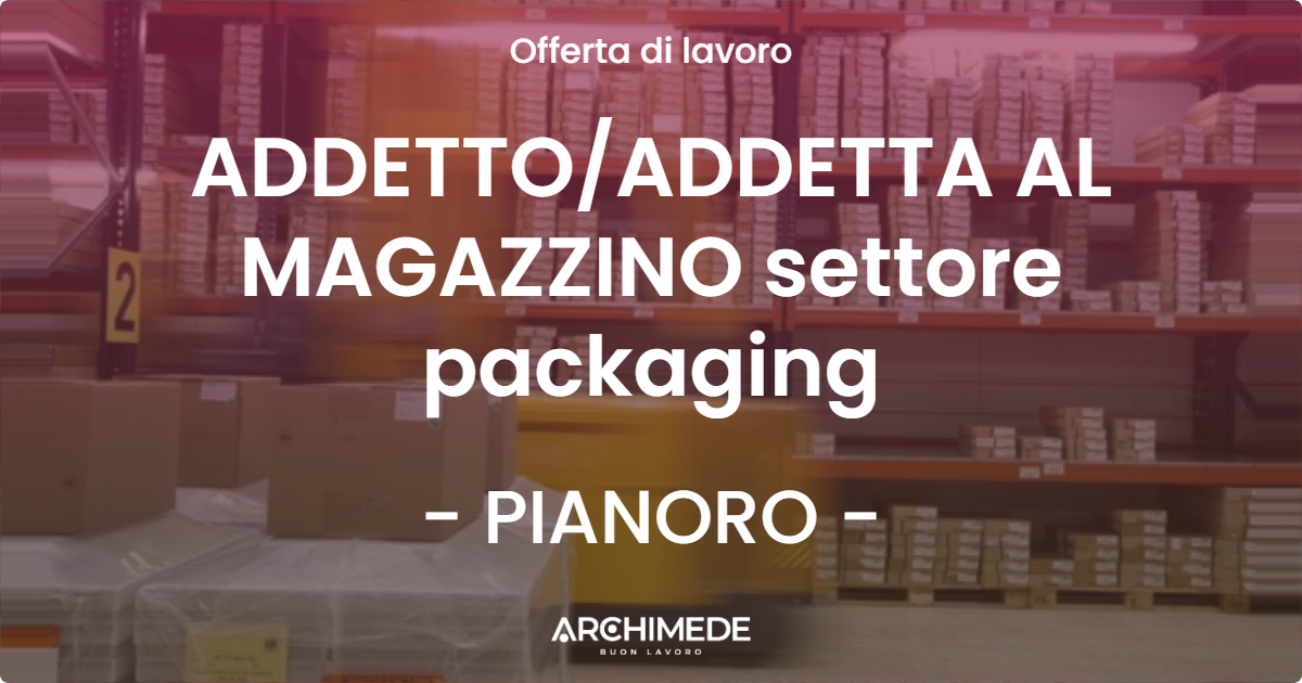 OFFERTA LAVORO - ADDETTOADDETTA AL MAGAZZINO settore packaging - PIANORO