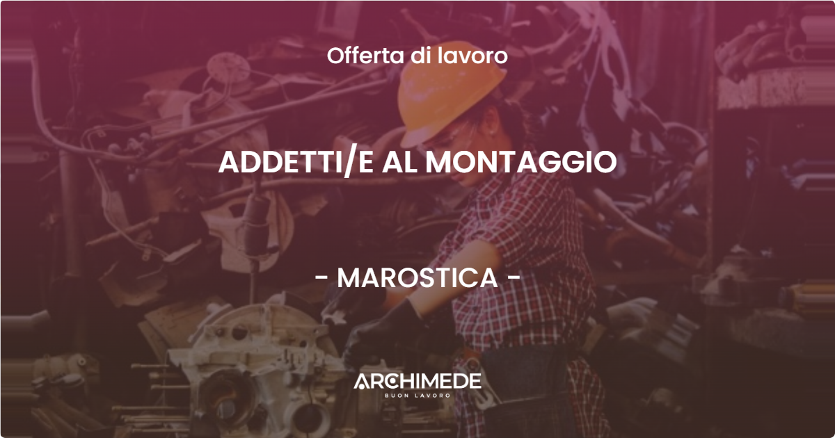 OFFERTA LAVORO - ADDETTIE AL MONTAGGIO - MAROSTICA