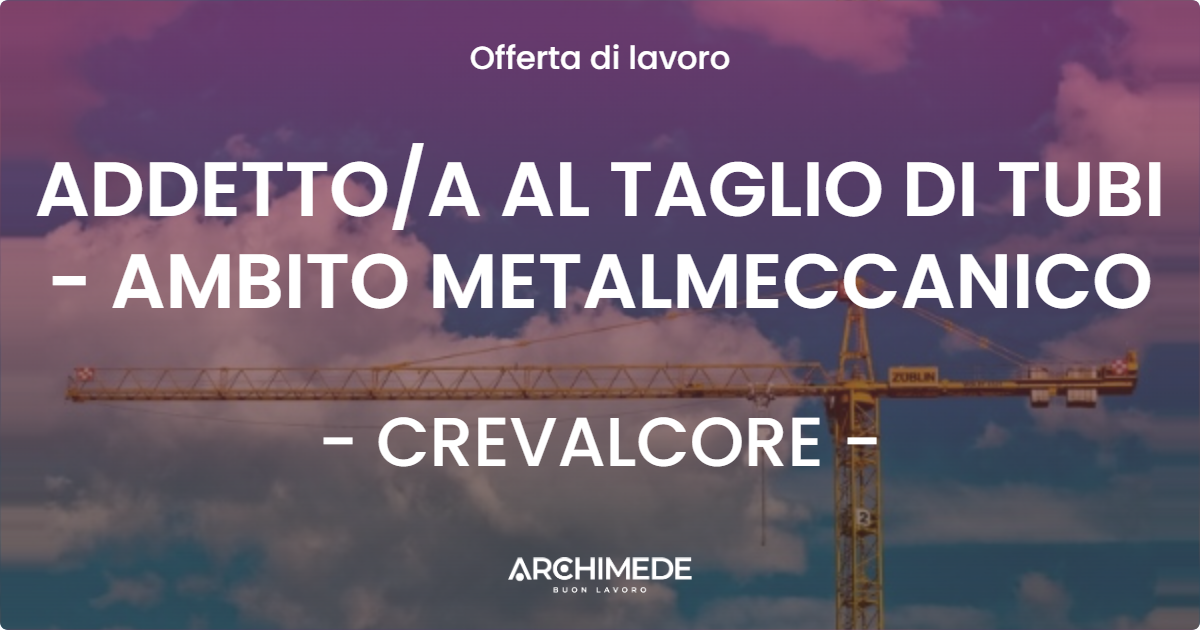 OFFERTA LAVORO - ADDETTOA AL TAGLIO DI TUBI - AMBITO METALMECCANICO - CREVALCORE