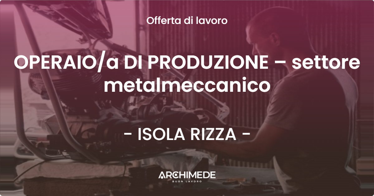 OFFERTA LAVORO - OPERAIOa DI PRODUZIONE – settore metalmeccanico - ISOLA RIZZA