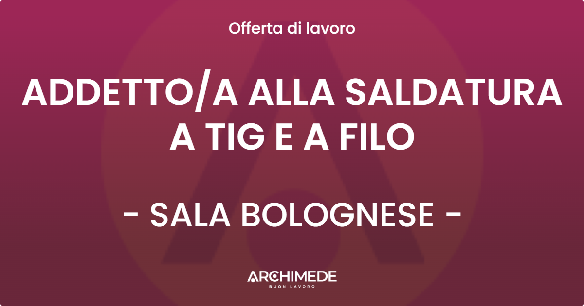 OFFERTA LAVORO - ADDETTOA ALLA SALDATURA A TIG E A FILO - SALA BOLOGNESE