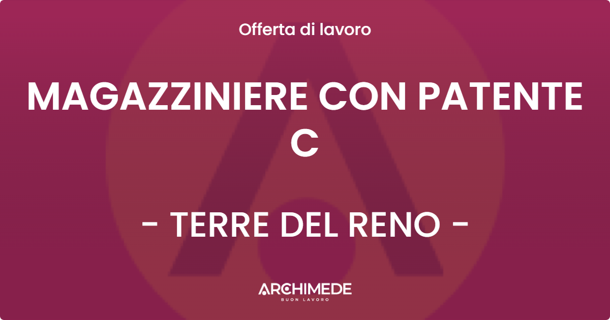 OFFERTA LAVORO - MAGAZZINIERE CON PATENTE C - TERRE DEL RENO