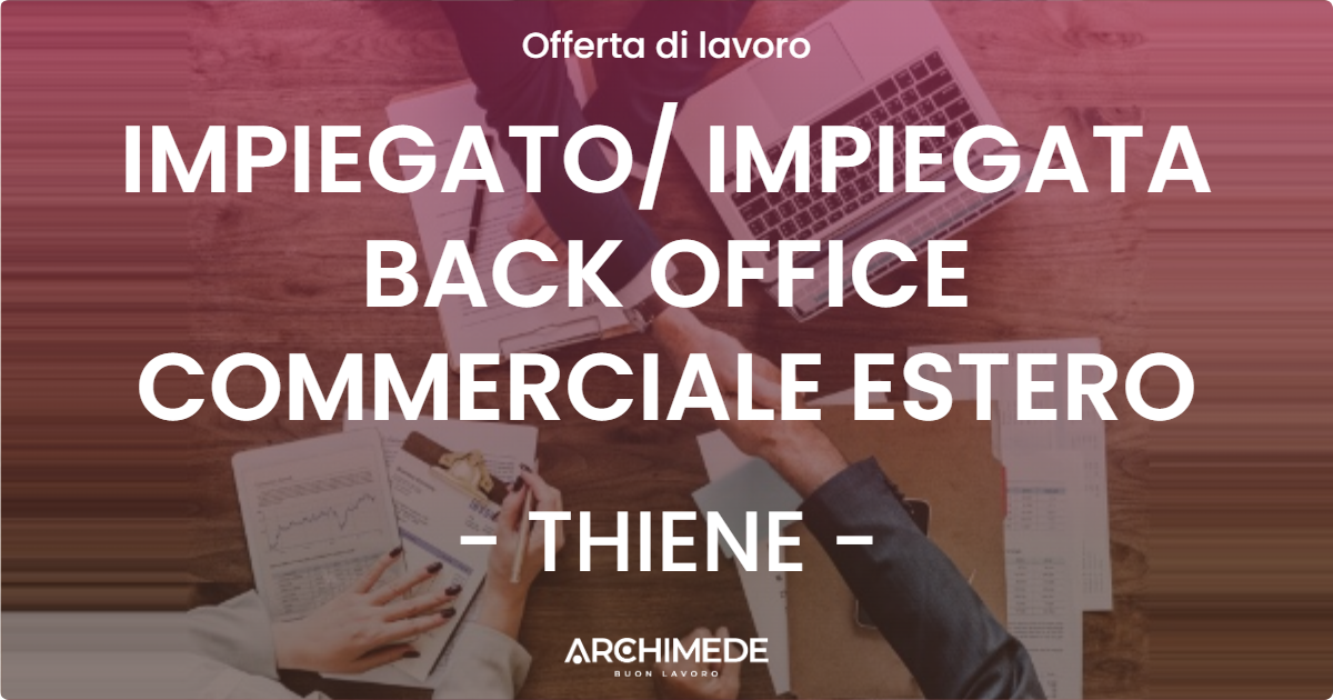 OFFERTA LAVORO - IMPIEGATO IMPIEGATA BACK OFFICE COMMERCIALE ESTERO - THIENE