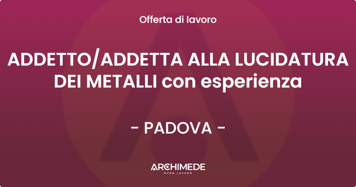 OFFERTA LAVORO - ADDETTOADDETTA ALLA LUCIDATURA DEI METALLI con esperienza - PADOVA
