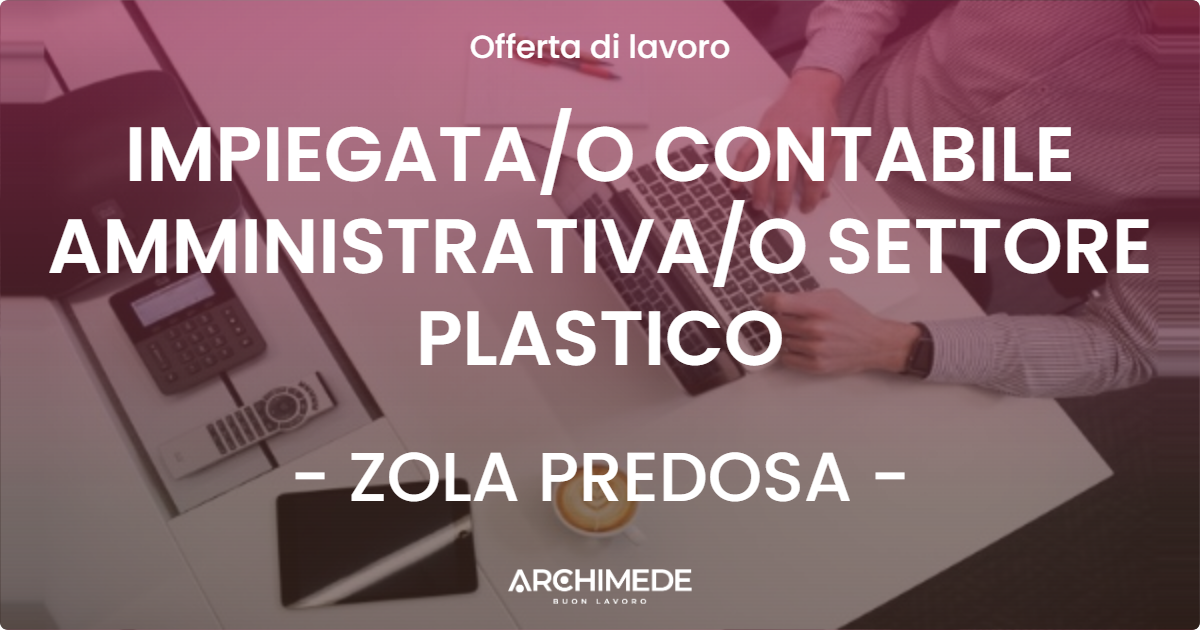 OFFERTA LAVORO - IMPIEGATAO CONTABILE AMMINISTRATIVAO SETTORE PLASTICO - ZOLA PREDOSA