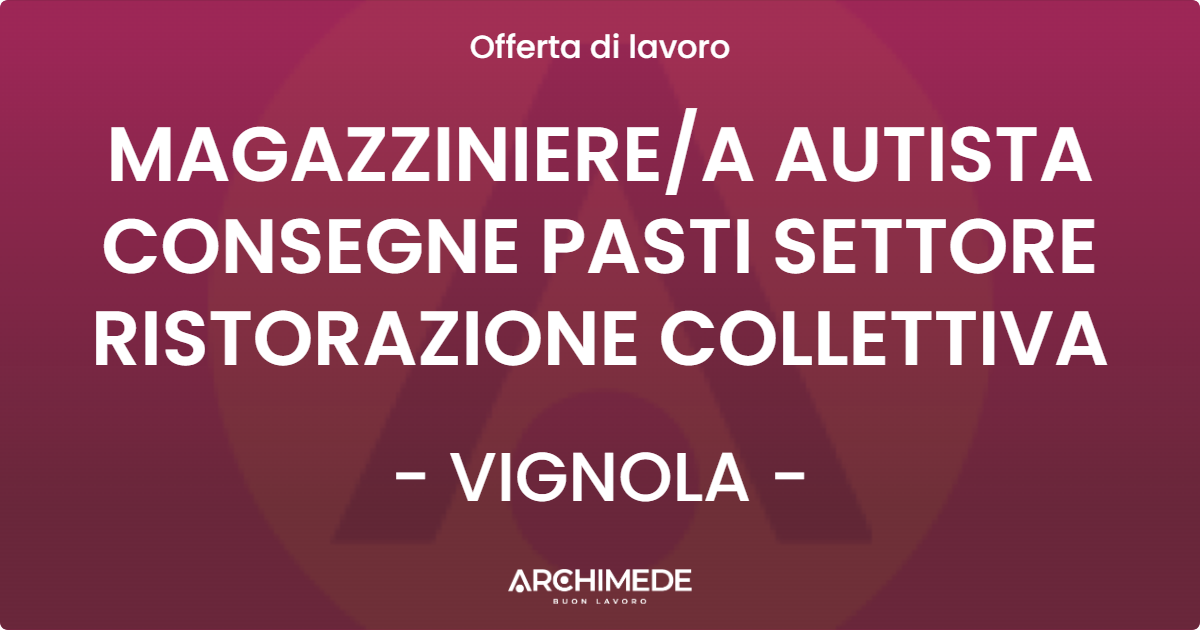 OFFERTA LAVORO - MAGAZZINIEREA AUTISTA CONSEGNE PASTI SETTORE RISTORAZIONE COLLETTIVA - VIGNOLA