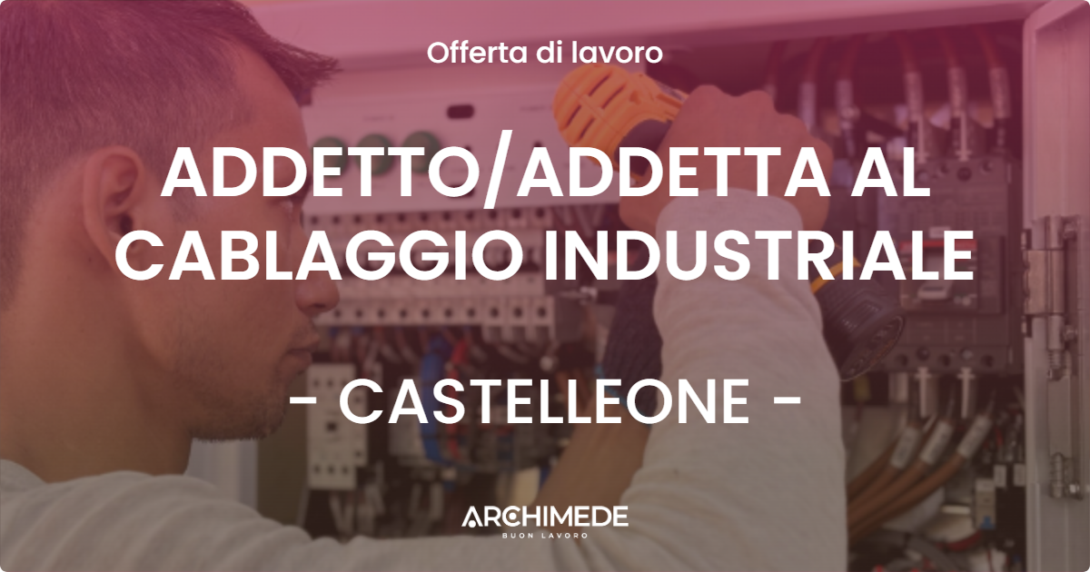 OFFERTA LAVORO - ADDETTOADDETTA AL CABLAGGIO INDUSTRIALE - CASTELLEONE