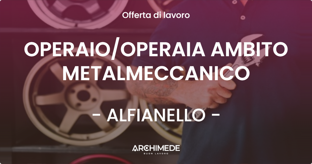 OFFERTA LAVORO - OPERAIOOPERAIA AMBITO METALMECCANICO - ALFIANELLO