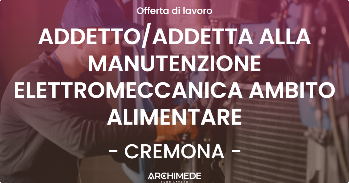 OFFERTA LAVORO - ADDETTOADDETTA ALLA MANUTENZIONE ELETTROMECCANICA AMBITO ALIMENTARE - CREMONA