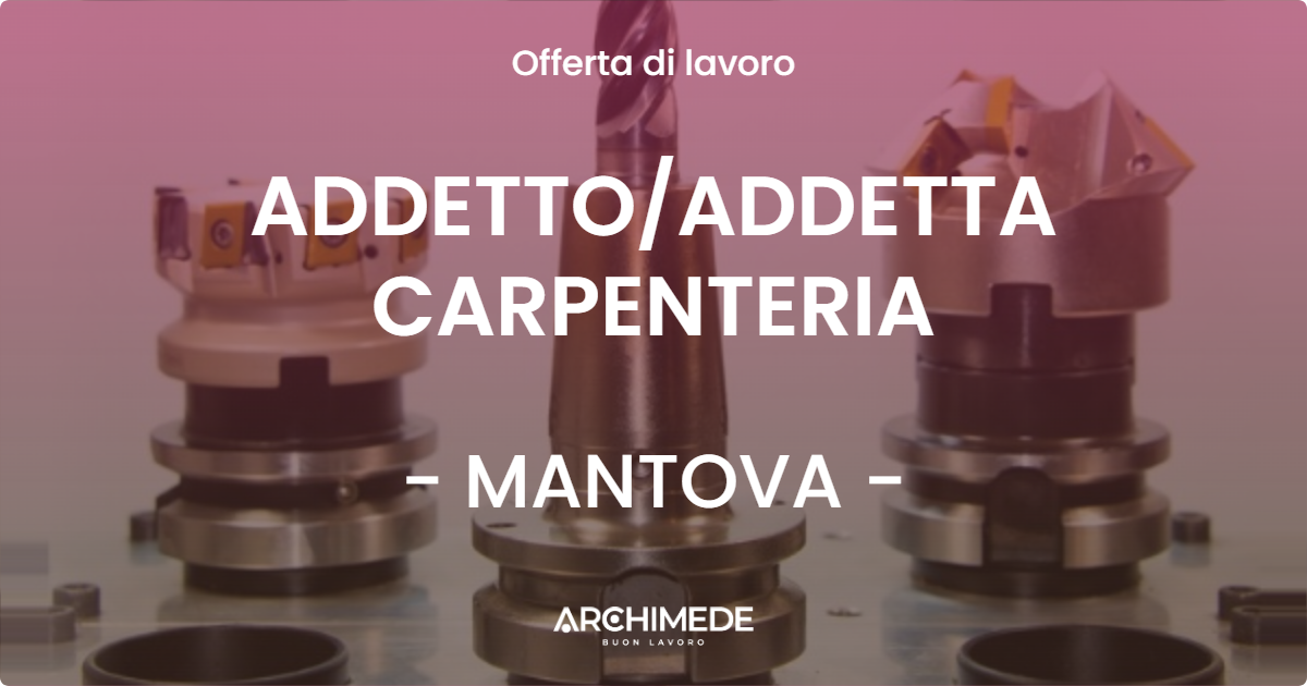 OFFERTA LAVORO - ADDETTOADDETTA CARPENTERIA - MANTOVA