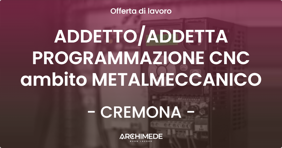 OFFERTA LAVORO - ADDETTOADDETTA PROGRAMMAZIONE CNC ambito METALMECCANICO - CREMONA