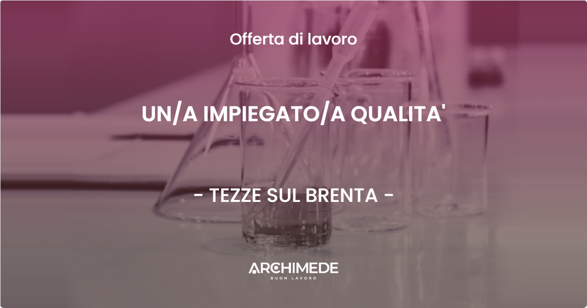 OFFERTA LAVORO - UN/A IMPIEGATO/A QUALITA' - TEZZE SUL BRENTA (VI)