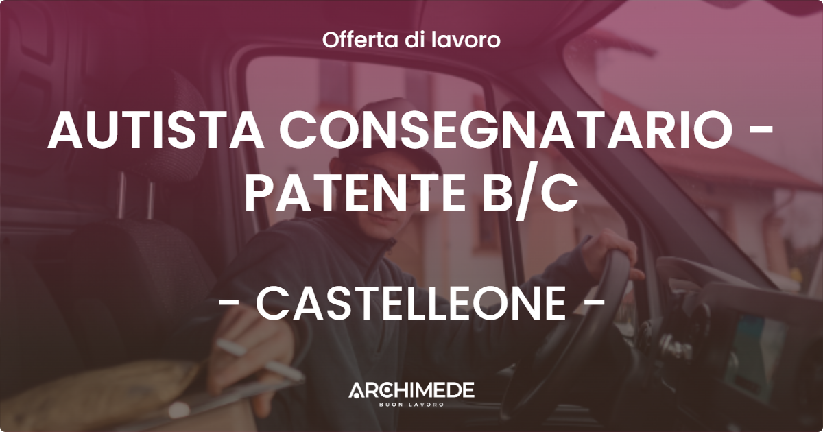 OFFERTA LAVORO - AUTISTA CONSEGNATARIO - PATENTE BC - CASTELLEONE