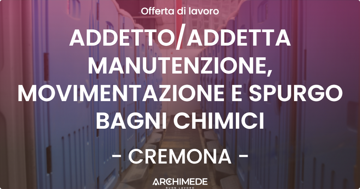 OFFERTA LAVORO - ADDETTOADDETTA MANUTENZIONE, MOVIMENTAZIONE E SPURGO BAGNI CHIMICI - CREMONA