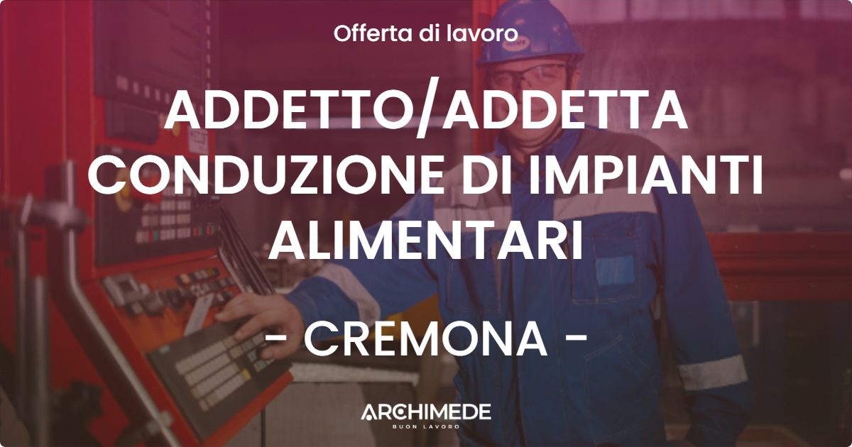 OFFERTA LAVORO - ADDETTOADDETTA CONDUZIONE DI IMPIANTI ALIMENTARI - CREMONA
